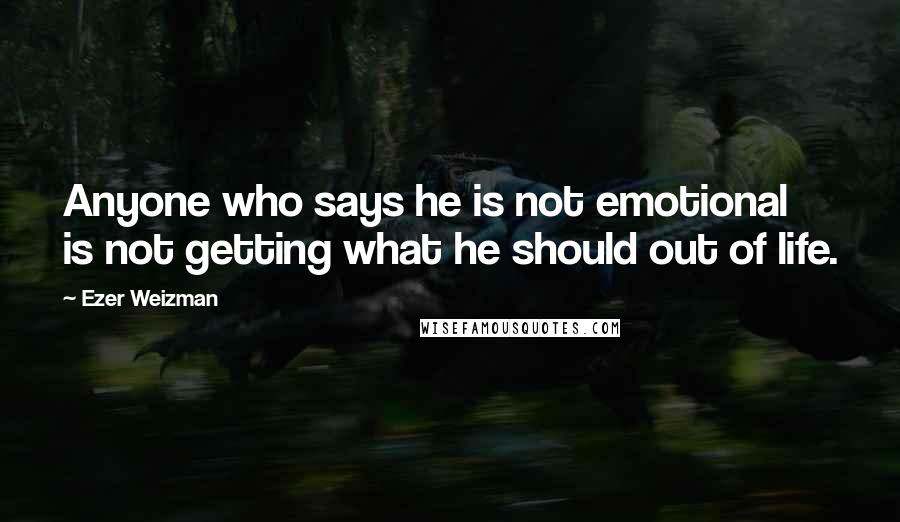 Ezer Weizman Quotes: Anyone who says he is not emotional is not getting what he should out of life.