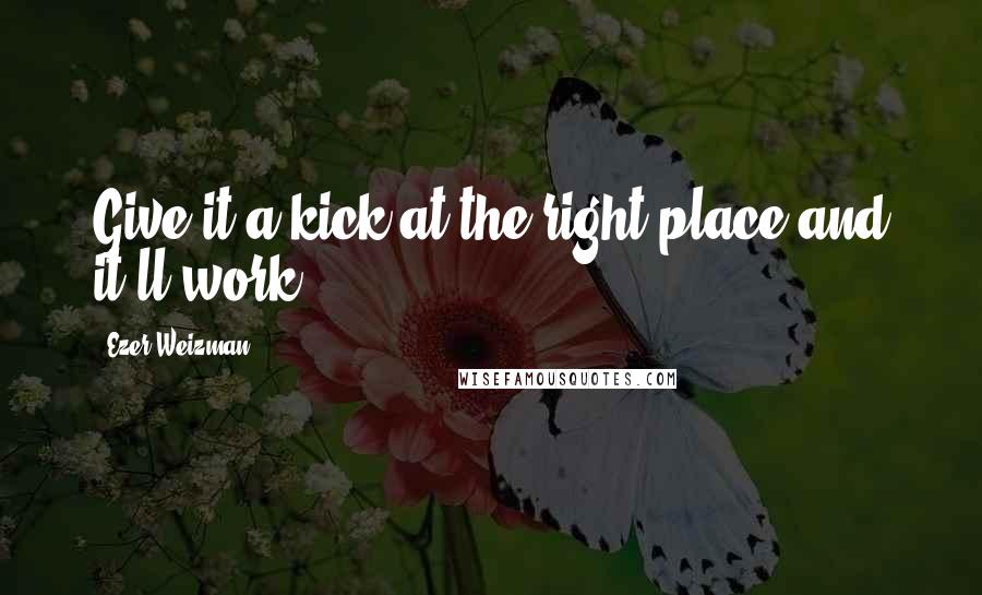 Ezer Weizman Quotes: Give it a kick at the right place and it'll work.