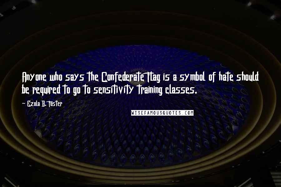 Ezola B. Foster Quotes: Anyone who says the Confederate Flag is a symbol of hate should be required to go to sensitivity training classes.