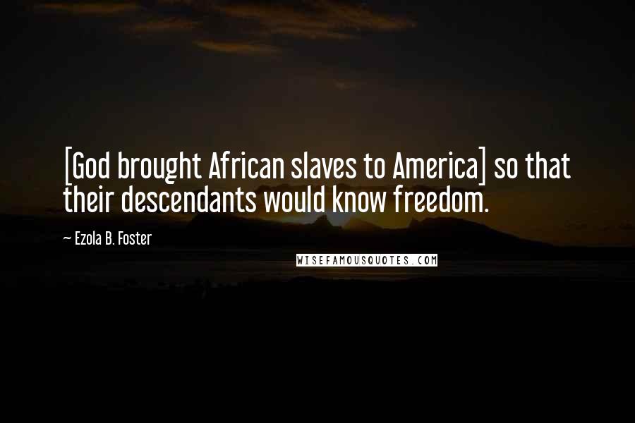 Ezola B. Foster Quotes: [God brought African slaves to America] so that their descendants would know freedom.