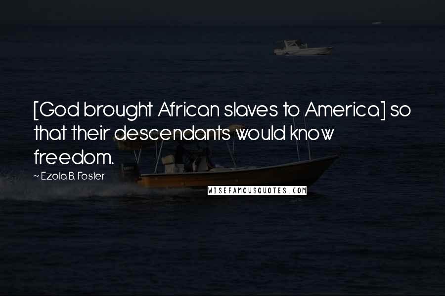Ezola B. Foster Quotes: [God brought African slaves to America] so that their descendants would know freedom.