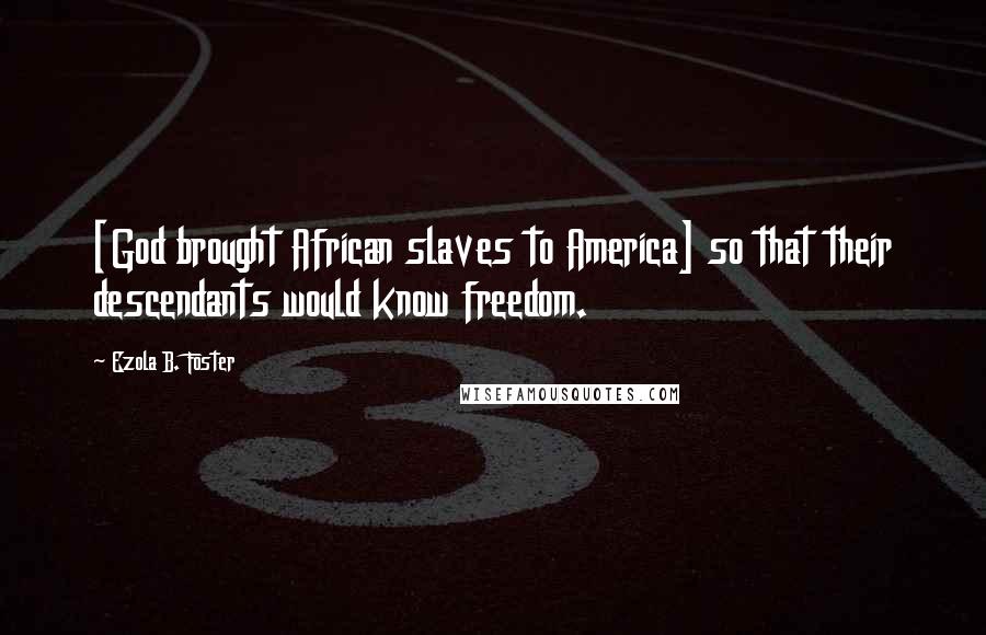 Ezola B. Foster Quotes: [God brought African slaves to America] so that their descendants would know freedom.