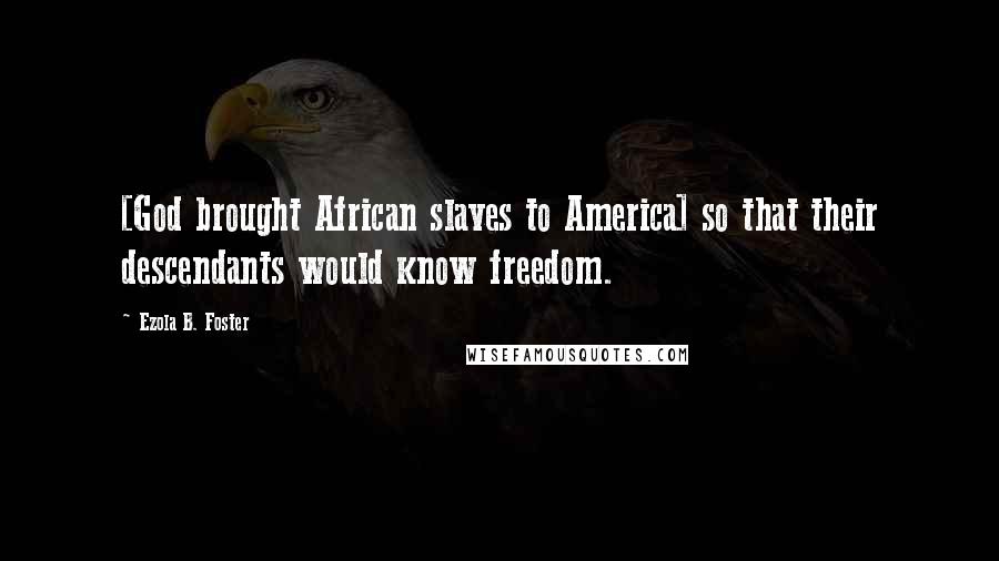 Ezola B. Foster Quotes: [God brought African slaves to America] so that their descendants would know freedom.