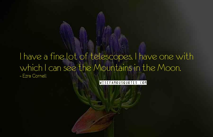 Ezra Cornell Quotes: I have a fine lot of telescopes. I have one with which I can see the Mountains in the Moon.