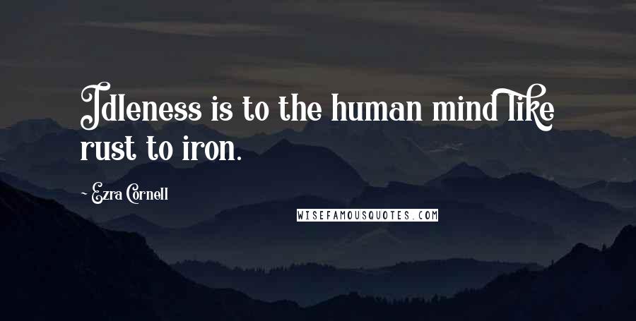 Ezra Cornell Quotes: Idleness is to the human mind like rust to iron.