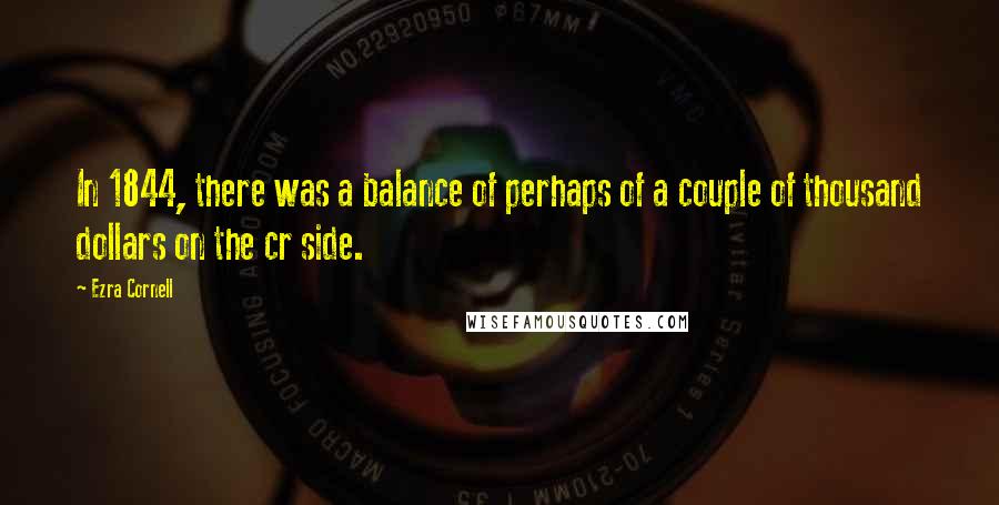 Ezra Cornell Quotes: In 1844, there was a balance of perhaps of a couple of thousand dollars on the cr side.