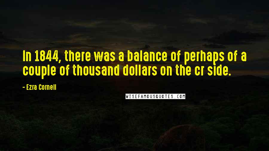 Ezra Cornell Quotes: In 1844, there was a balance of perhaps of a couple of thousand dollars on the cr side.