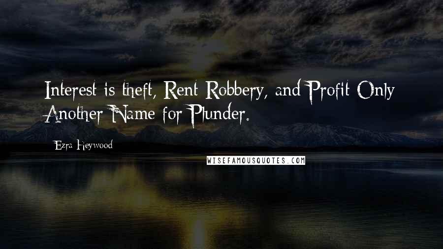 Ezra Heywood Quotes: Interest is theft, Rent Robbery, and Profit Only Another Name for Plunder.