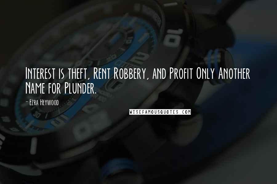Ezra Heywood Quotes: Interest is theft, Rent Robbery, and Profit Only Another Name for Plunder.