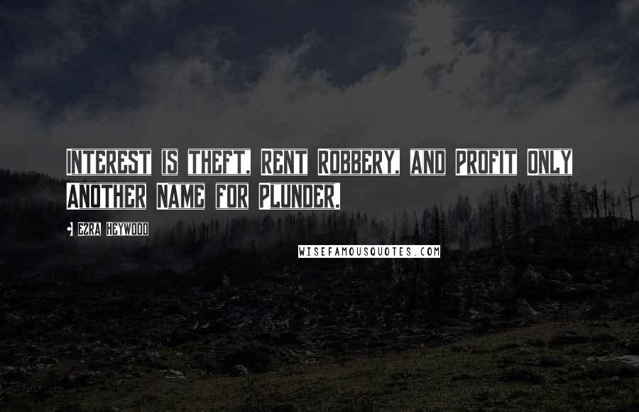 Ezra Heywood Quotes: Interest is theft, Rent Robbery, and Profit Only Another Name for Plunder.