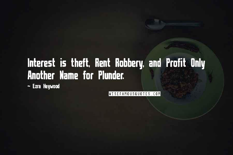 Ezra Heywood Quotes: Interest is theft, Rent Robbery, and Profit Only Another Name for Plunder.