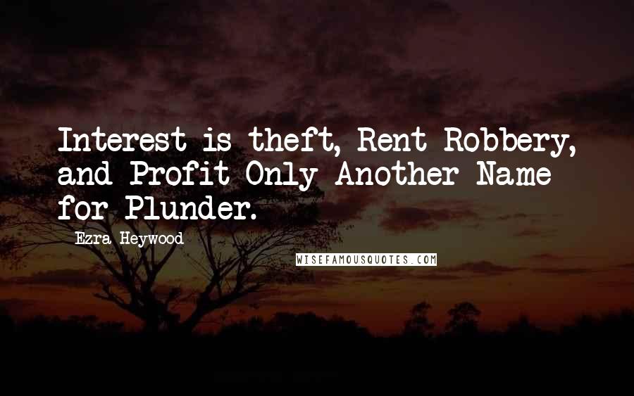 Ezra Heywood Quotes: Interest is theft, Rent Robbery, and Profit Only Another Name for Plunder.