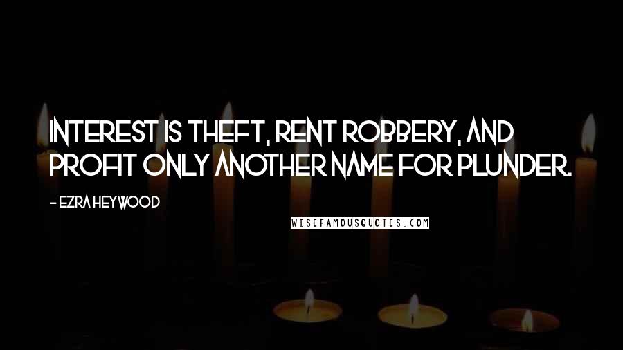 Ezra Heywood Quotes: Interest is theft, Rent Robbery, and Profit Only Another Name for Plunder.