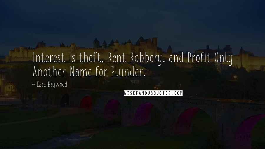 Ezra Heywood Quotes: Interest is theft, Rent Robbery, and Profit Only Another Name for Plunder.