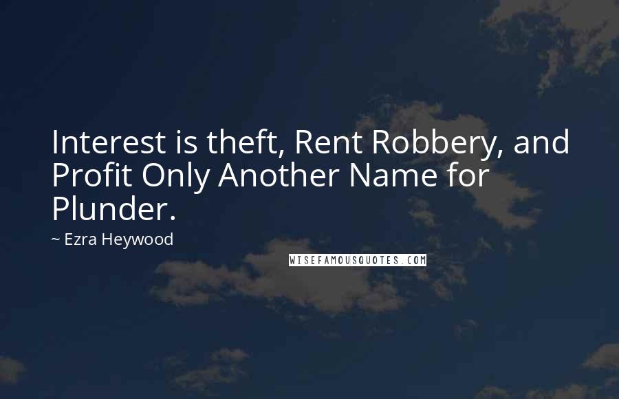 Ezra Heywood Quotes: Interest is theft, Rent Robbery, and Profit Only Another Name for Plunder.