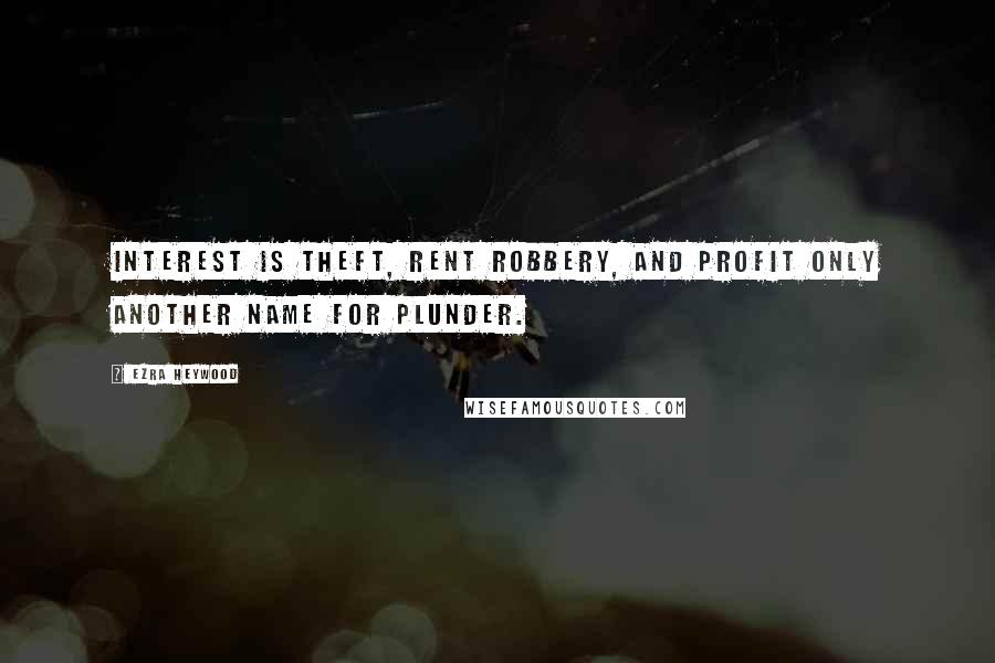 Ezra Heywood Quotes: Interest is theft, Rent Robbery, and Profit Only Another Name for Plunder.