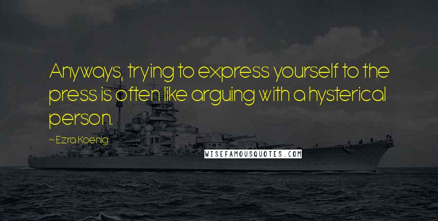 Ezra Koenig Quotes: Anyways, trying to express yourself to the press is often like arguing with a hysterical person.