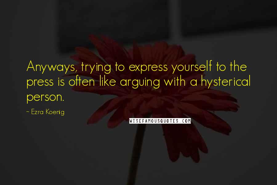 Ezra Koenig Quotes: Anyways, trying to express yourself to the press is often like arguing with a hysterical person.