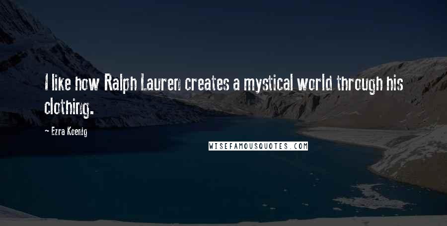 Ezra Koenig Quotes: I like how Ralph Lauren creates a mystical world through his clothing.