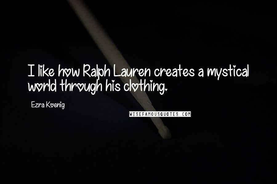 Ezra Koenig Quotes: I like how Ralph Lauren creates a mystical world through his clothing.