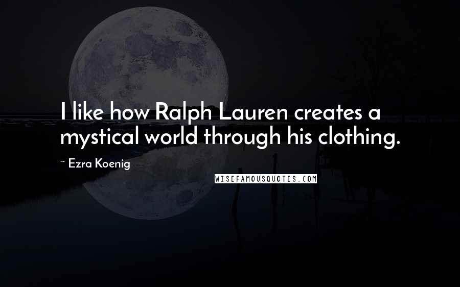 Ezra Koenig Quotes: I like how Ralph Lauren creates a mystical world through his clothing.