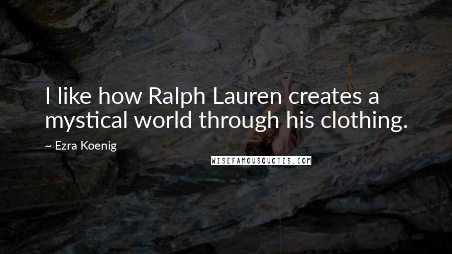 Ezra Koenig Quotes: I like how Ralph Lauren creates a mystical world through his clothing.