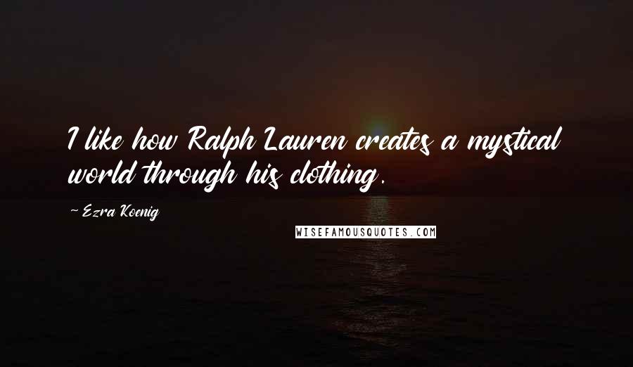 Ezra Koenig Quotes: I like how Ralph Lauren creates a mystical world through his clothing.