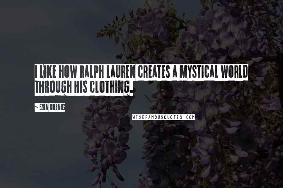 Ezra Koenig Quotes: I like how Ralph Lauren creates a mystical world through his clothing.
