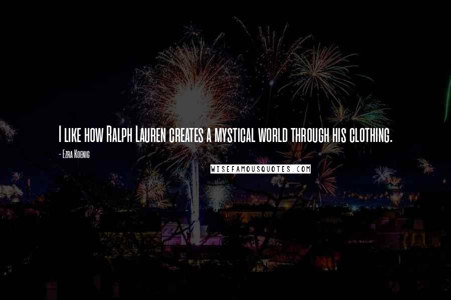Ezra Koenig Quotes: I like how Ralph Lauren creates a mystical world through his clothing.
