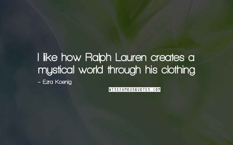 Ezra Koenig Quotes: I like how Ralph Lauren creates a mystical world through his clothing.
