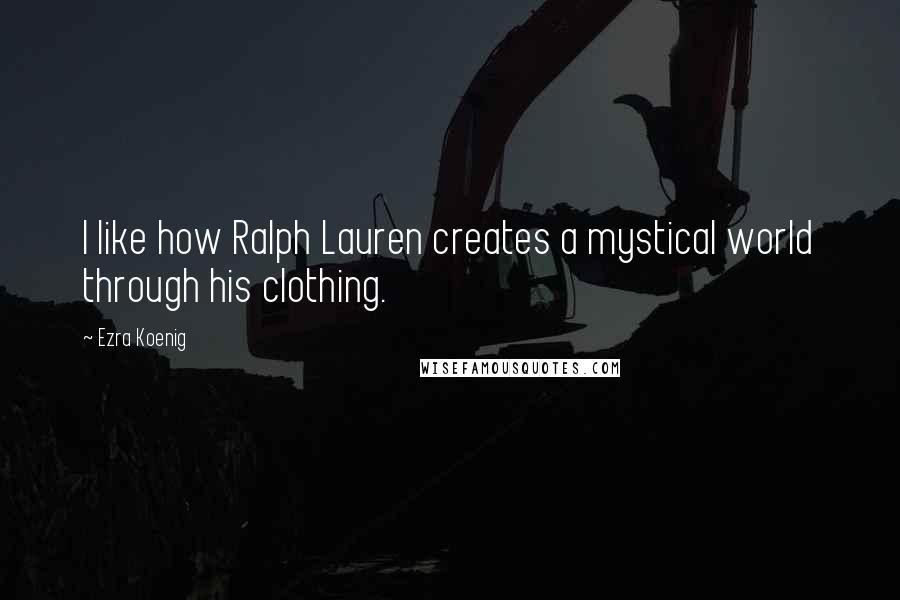 Ezra Koenig Quotes: I like how Ralph Lauren creates a mystical world through his clothing.