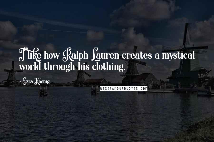 Ezra Koenig Quotes: I like how Ralph Lauren creates a mystical world through his clothing.