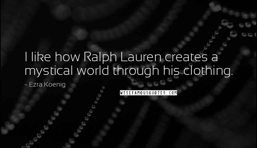 Ezra Koenig Quotes: I like how Ralph Lauren creates a mystical world through his clothing.