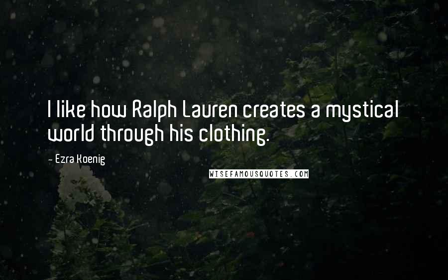 Ezra Koenig Quotes: I like how Ralph Lauren creates a mystical world through his clothing.