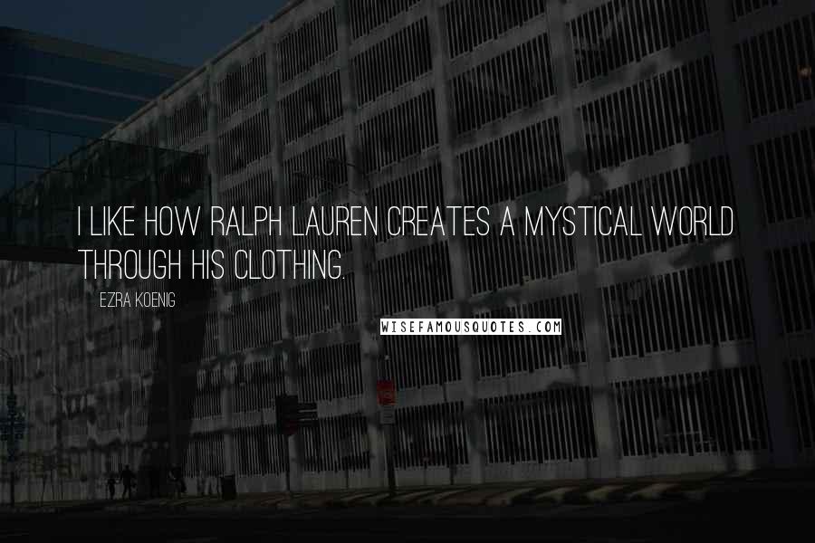 Ezra Koenig Quotes: I like how Ralph Lauren creates a mystical world through his clothing.