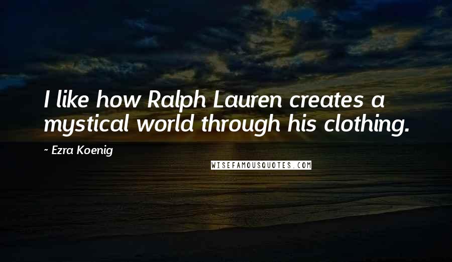 Ezra Koenig Quotes: I like how Ralph Lauren creates a mystical world through his clothing.