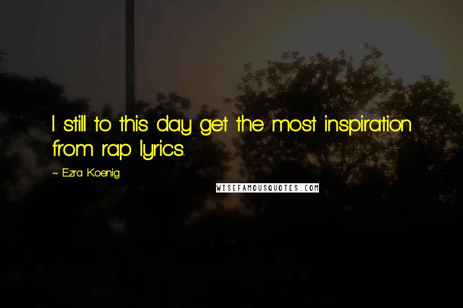 Ezra Koenig Quotes: I still to this day get the most inspiration from rap lyrics.