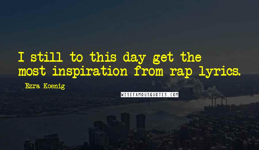 Ezra Koenig Quotes: I still to this day get the most inspiration from rap lyrics.