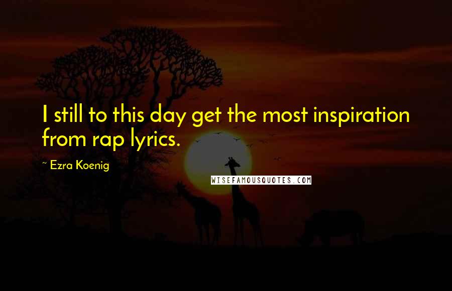 Ezra Koenig Quotes: I still to this day get the most inspiration from rap lyrics.