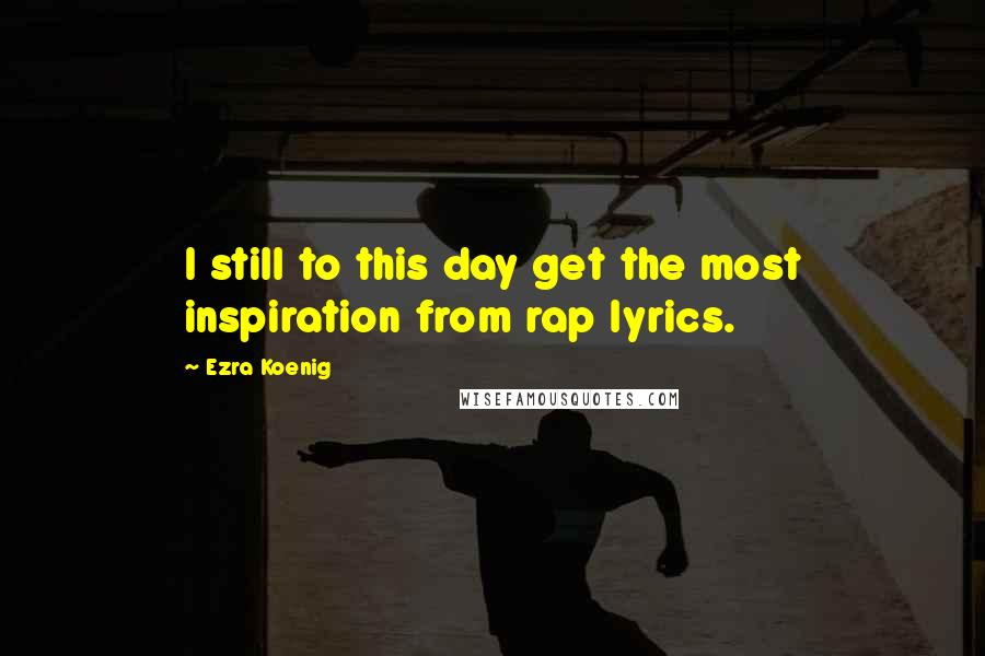 Ezra Koenig Quotes: I still to this day get the most inspiration from rap lyrics.