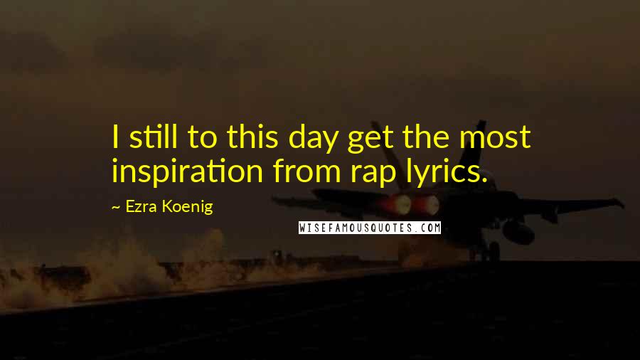 Ezra Koenig Quotes: I still to this day get the most inspiration from rap lyrics.