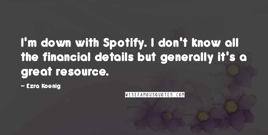 Ezra Koenig Quotes: I'm down with Spotify. I don't know all the financial details but generally it's a great resource.