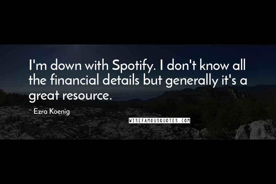 Ezra Koenig Quotes: I'm down with Spotify. I don't know all the financial details but generally it's a great resource.