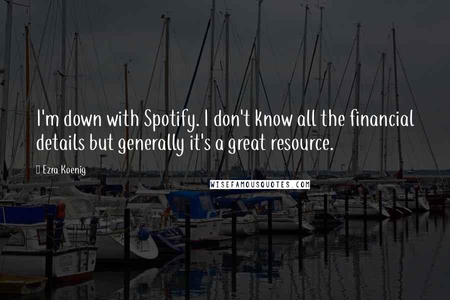 Ezra Koenig Quotes: I'm down with Spotify. I don't know all the financial details but generally it's a great resource.