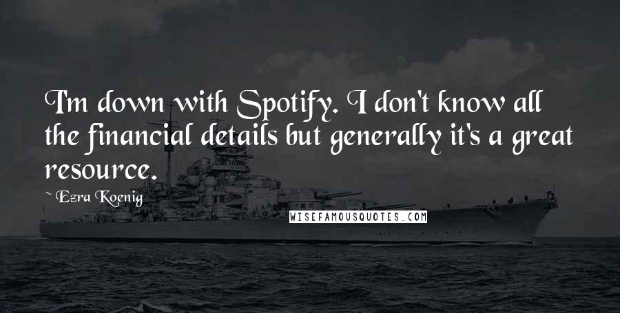 Ezra Koenig Quotes: I'm down with Spotify. I don't know all the financial details but generally it's a great resource.