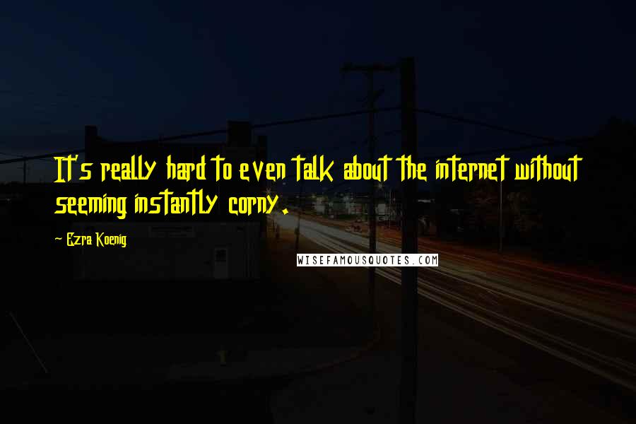 Ezra Koenig Quotes: It's really hard to even talk about the internet without seeming instantly corny.