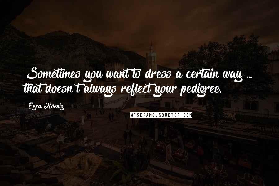 Ezra Koenig Quotes: Sometimes you want to dress a certain way ... that doesn't always reflect your pedigree.