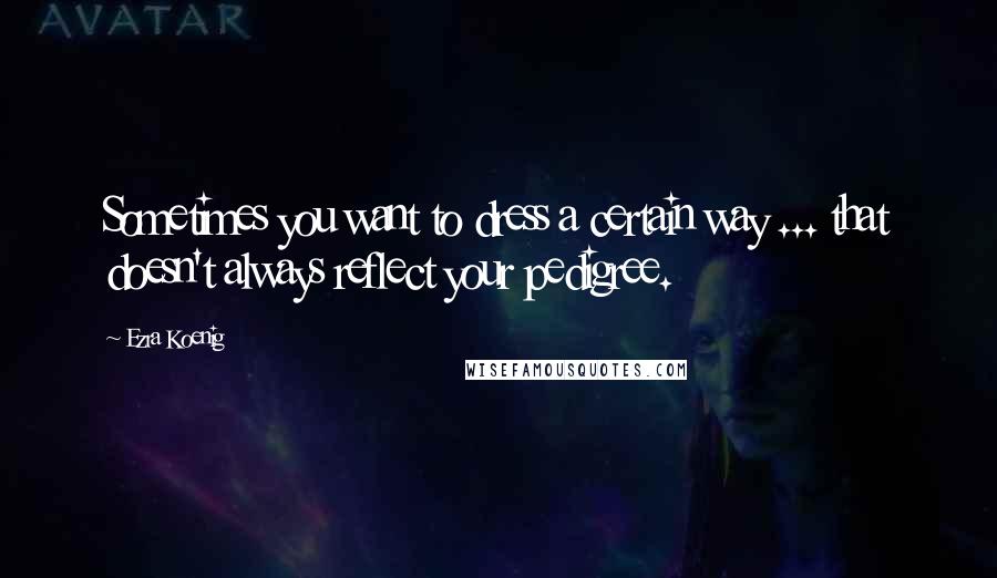 Ezra Koenig Quotes: Sometimes you want to dress a certain way ... that doesn't always reflect your pedigree.