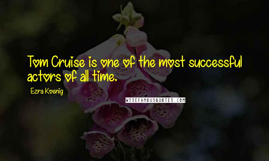 Ezra Koenig Quotes: Tom Cruise is one of the most successful actors of all time.