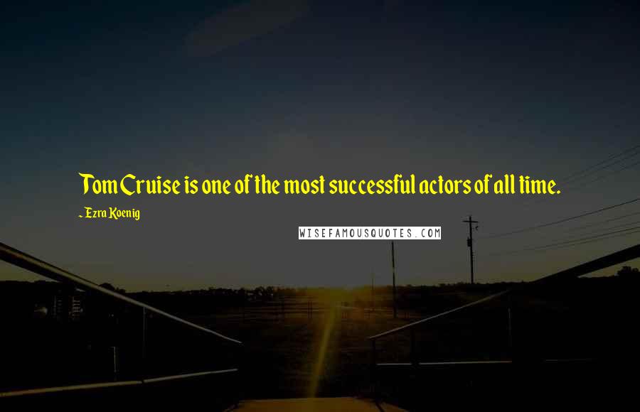 Ezra Koenig Quotes: Tom Cruise is one of the most successful actors of all time.